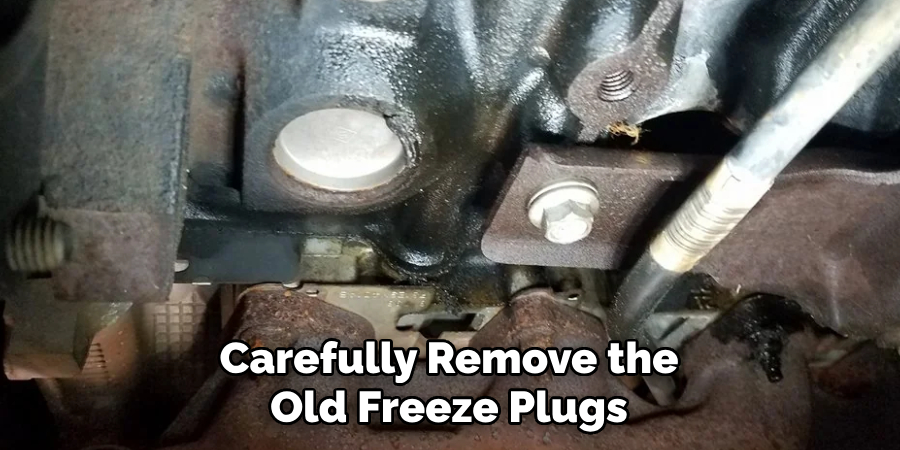 Carefully Remove the Old Freeze Plugs