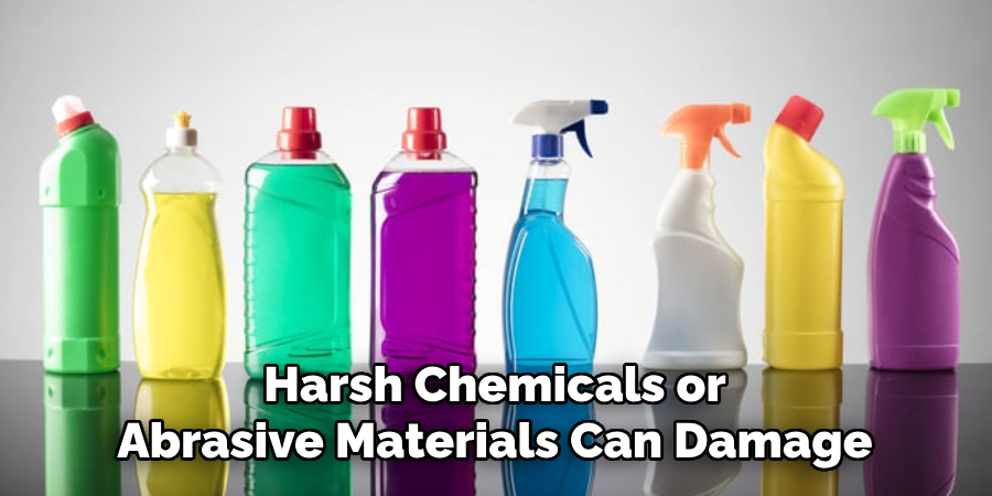 Harsh Chemicals or Abrasive Materials Can Damage