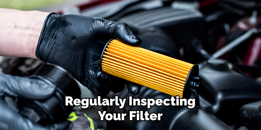 Regularly Inspecting Your Filter