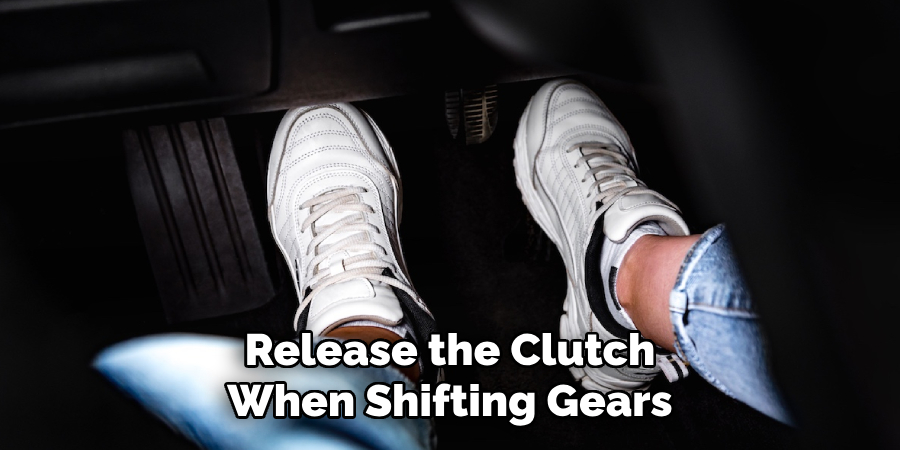 Release the Clutch When Shifting Gears