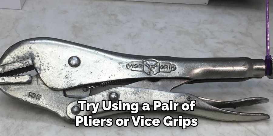 Try Using a Pair of Pliers or Vice Grips