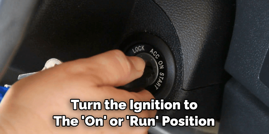 Turn the Ignition to The 'On' or 'Run' Position