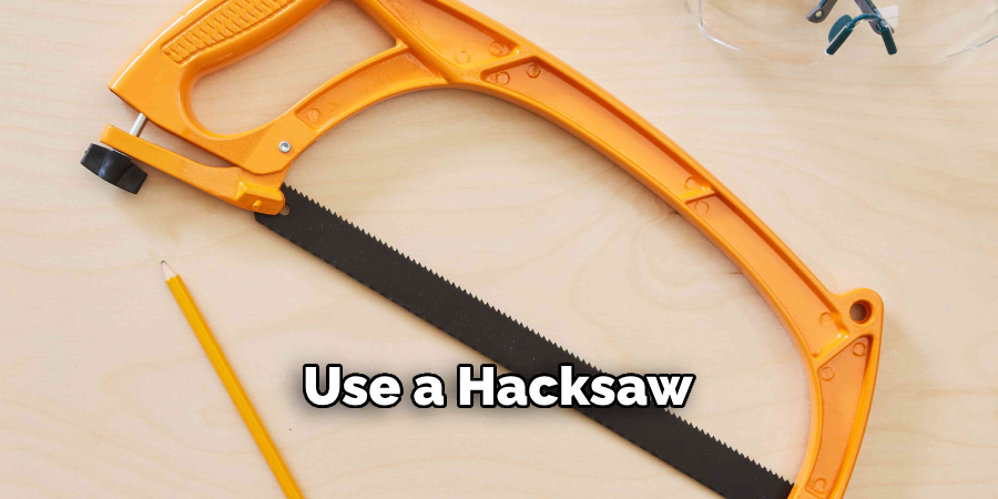 Use a Hacksaw

