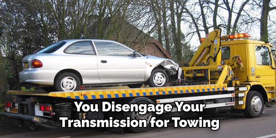 You Disengage Your Transmission for Towing