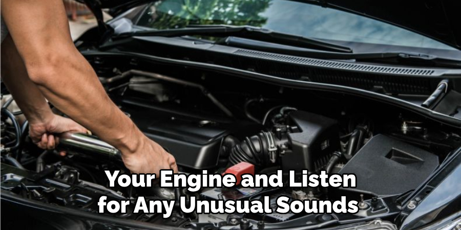 Your Engine and Listen for Any Unusual Sounds 