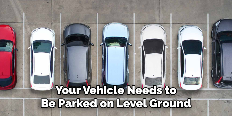 Your Vehicle Needs to Be Parked on Level Ground