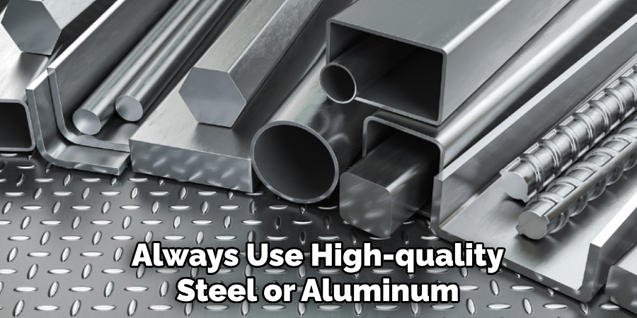 Always Use High-quality Steel or Aluminum