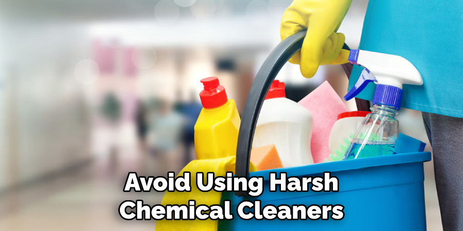 Avoid Using Harsh Chemical Cleaners