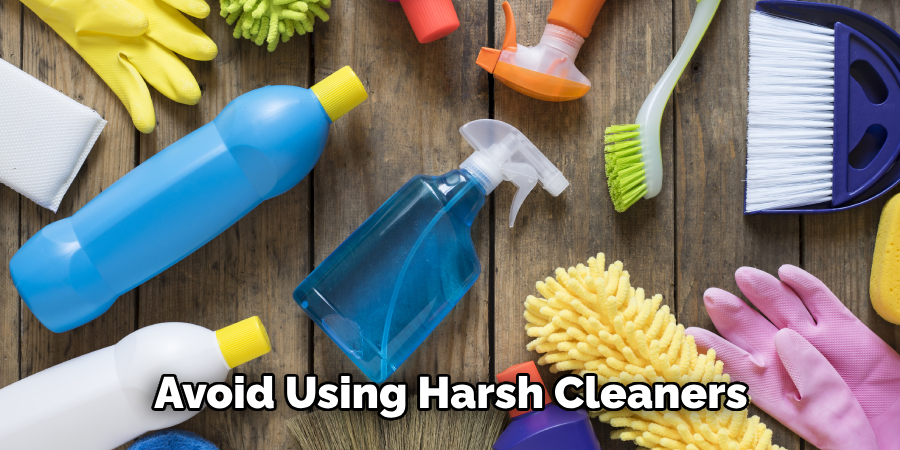 Avoid Using Harsh Cleaners