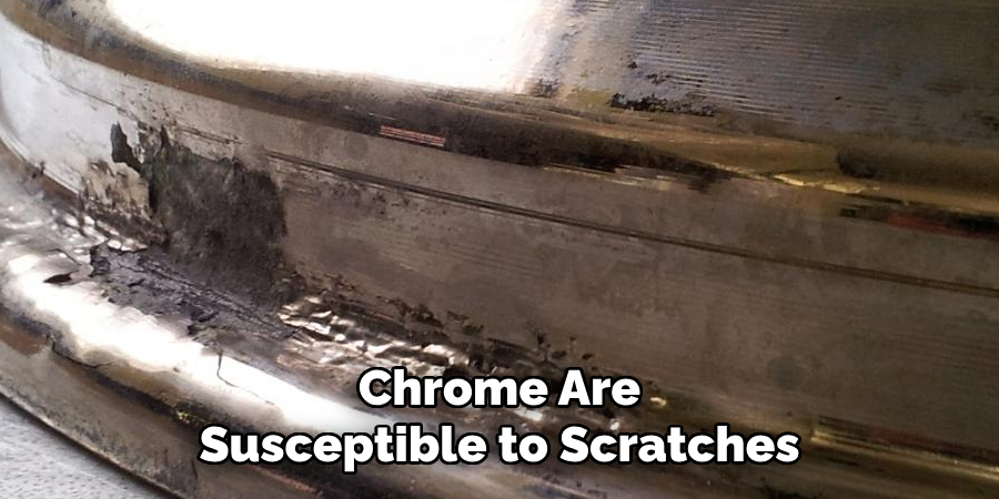 Chrome Are Susceptible to Scratches