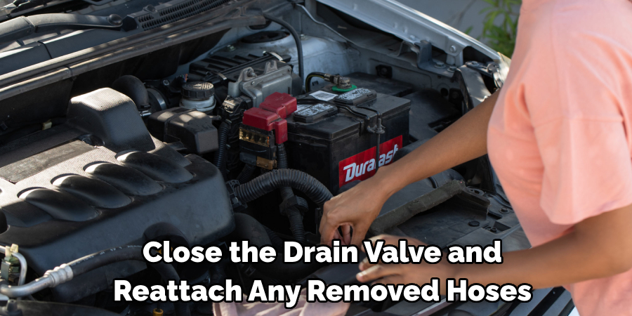 Close the Drain Valve and Reattach Any Removed Hoses