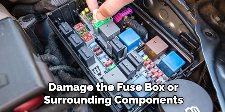 Damage the Fuse Box or Surrounding Components