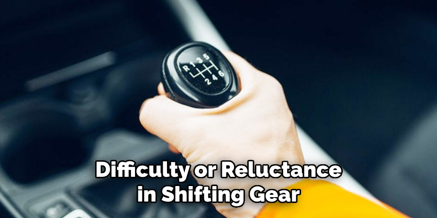 Difficulty or Reluctance in Shifting Gear