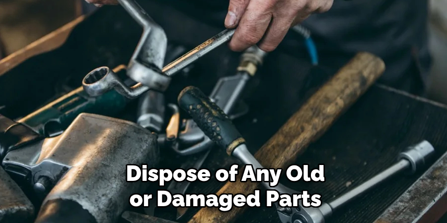 Dispose of Any Old or Damaged Parts