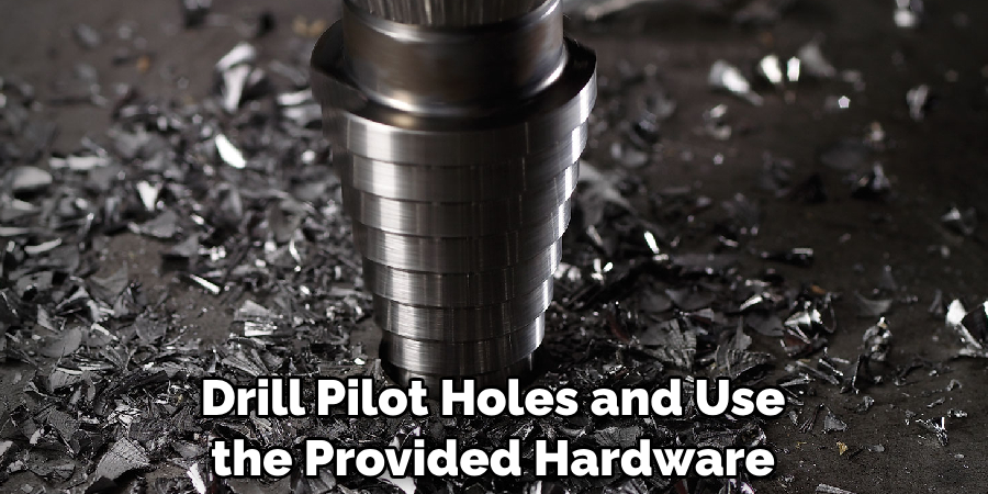 Drill Pilot Holes and Use the Provided Hardware