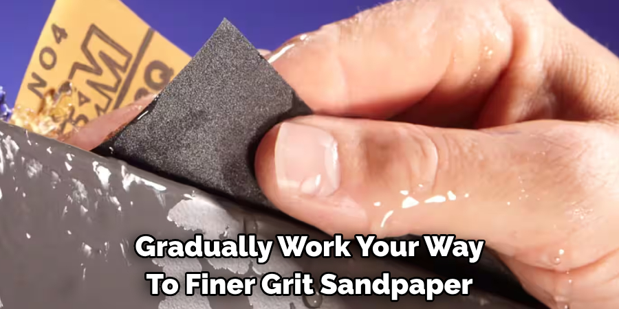 Gradually Work Your Way To Finer Grit Sandpaper