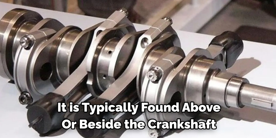 It is Typically Found Above Or Beside the Crankshaft