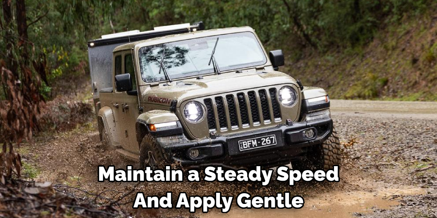 Maintain a Steady Speed And Apply Gentle