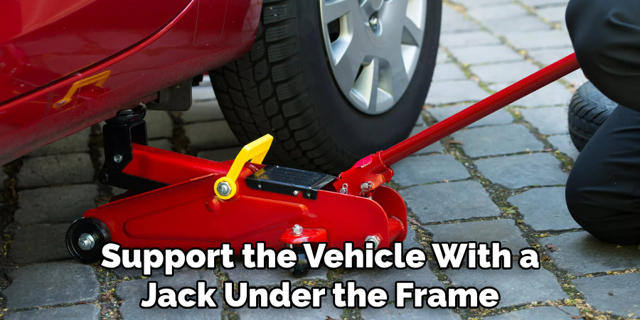 Support the Vehicle With a Jack Under the Frame