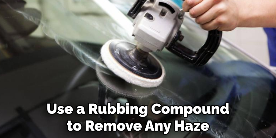 Use a Rubbing Compound to Remove Any Haze