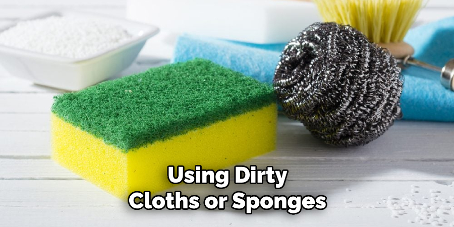 Using dirty cloths or sponges