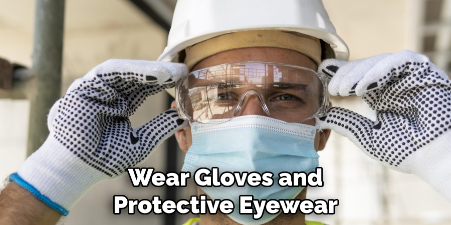 Wear Gloves and Protective Eyewear