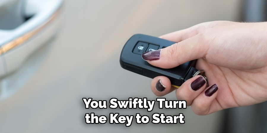 You Swiftly Turn the Key to Start