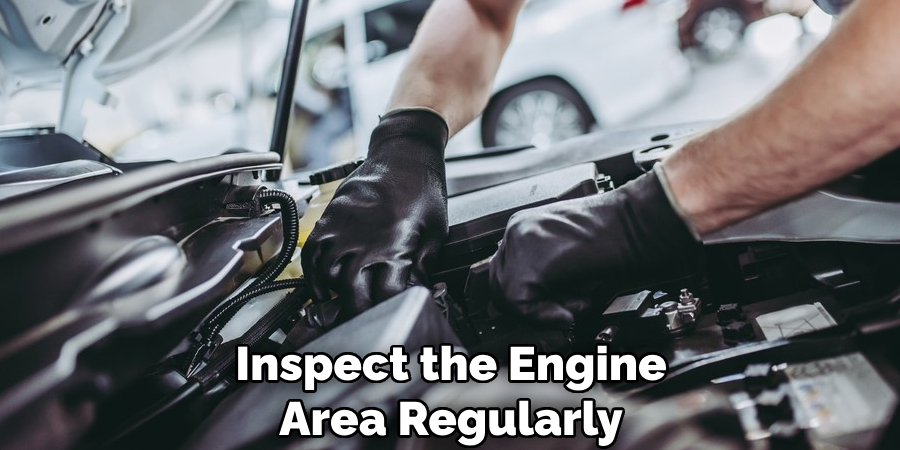 Inspect the Engine Area Regularly