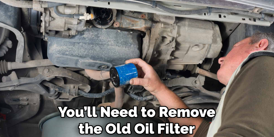 You’ll Need to Remove the Old Oil Filter